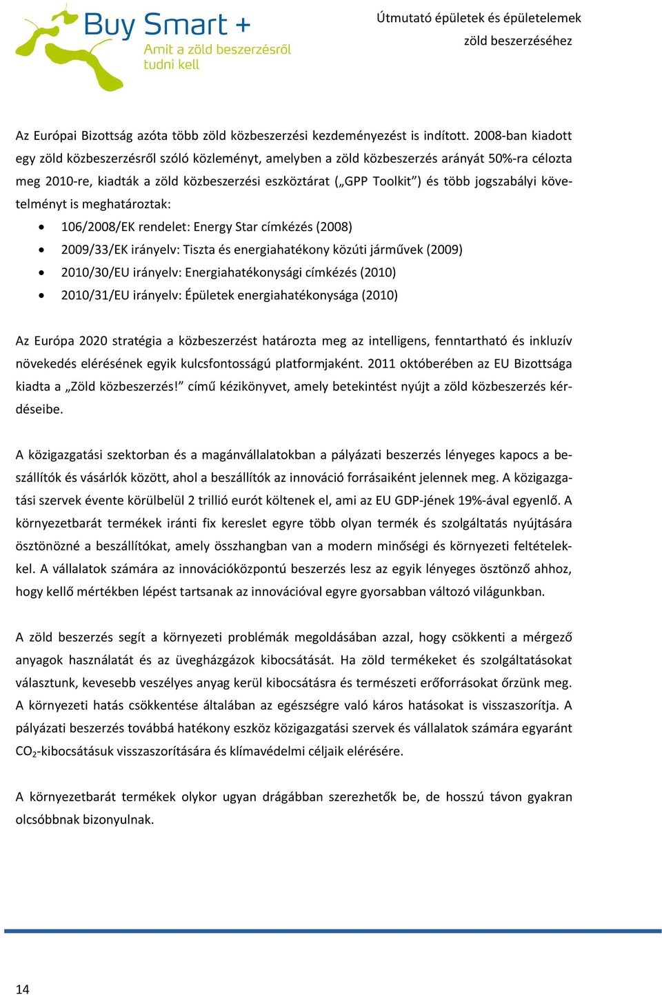 jogszabályi követelményt is meghatároztak: 106/2008/EK rendelet: Energy Star címkézés (2008) 2009/33/EK irányelv: Tiszta és energiahatékony közúti járművek (2009) 2010/30/EU irányelv: