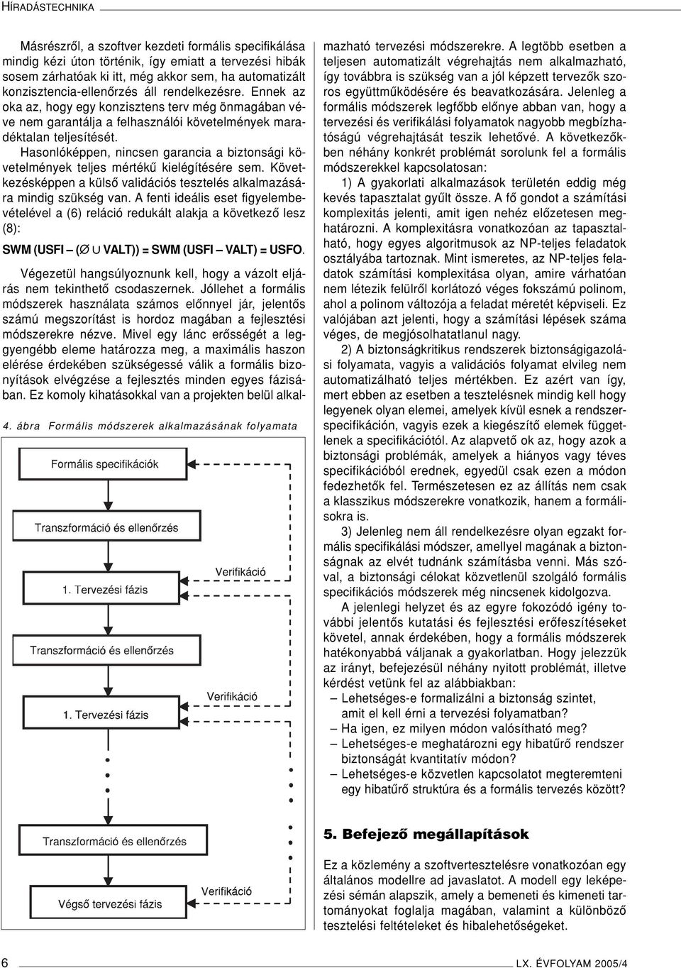 Hasonlóképpen, nincsen garancia a biztonsági követelmények teljes mértékû kielégítésére sem. Következésképpen a külsô validációs tesztelés alkalmazására mindig szükség van.