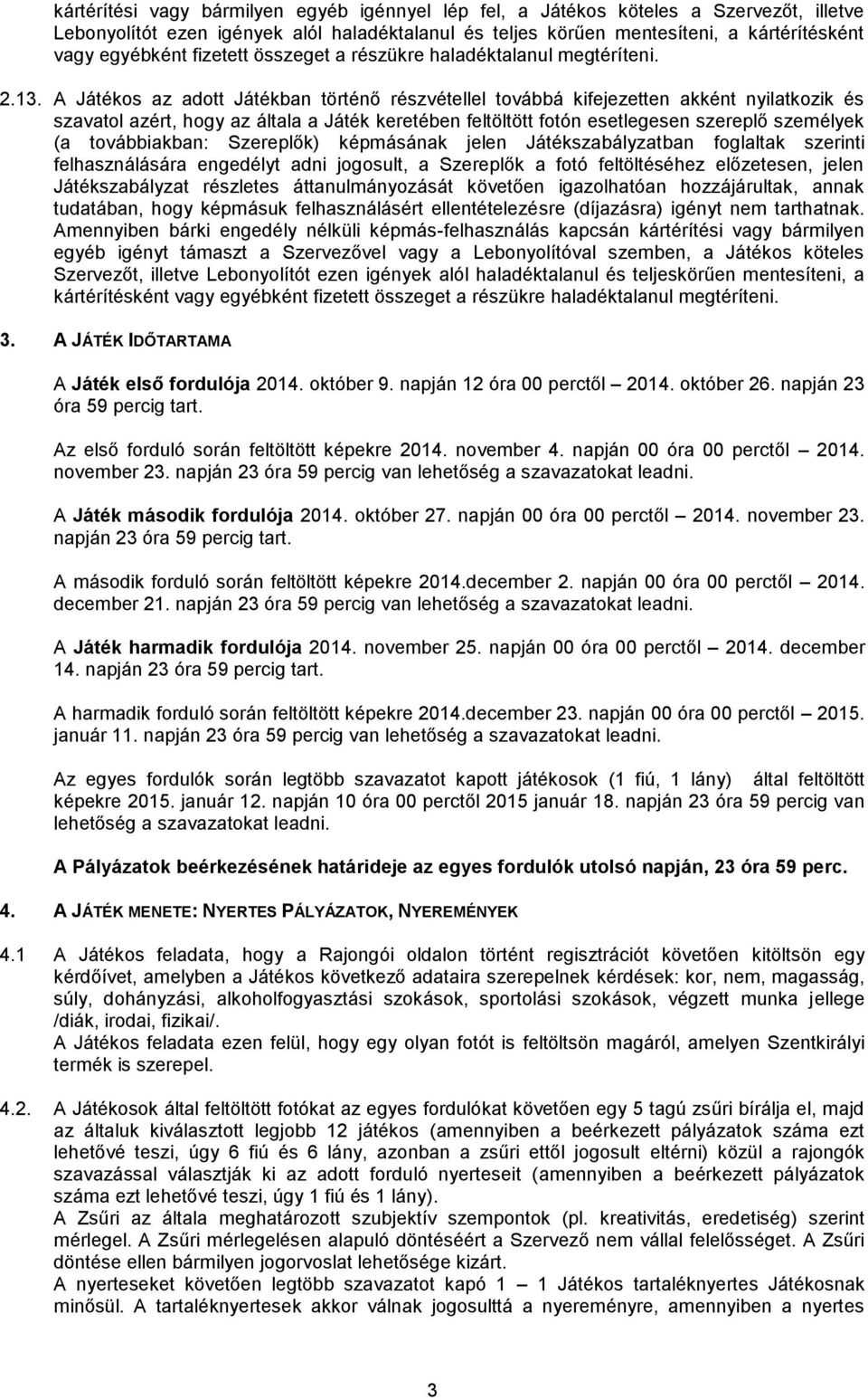 A Játékos az adott Játékban történő részvétellel továbbá kifejezetten akként nyilatkozik és szavatol azért, hogy az általa a Játék keretében feltöltött fotón esetlegesen szereplő személyek (a