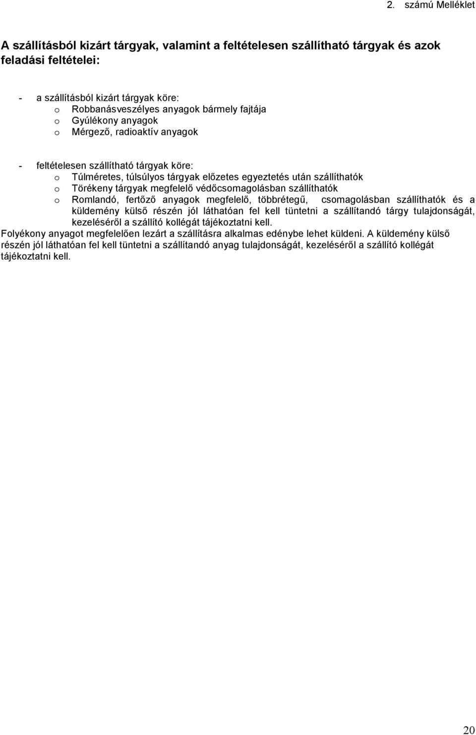 védıcsomagolásban szállíthatók o Romlandó, fertızı anyagok megfelelı, többrétegő, csomagolásban szállíthatók és a küldemény külsı részén jól láthatóan fel kell tüntetni a szállítandó tárgy