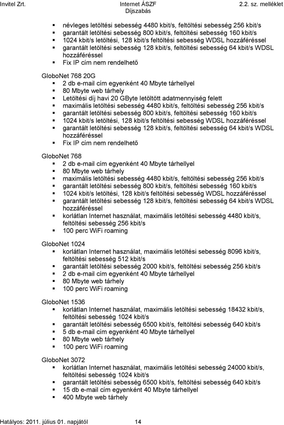 80 Mbyte web tárhely Letöltési díj havi 20 GByte letöltött adatmennyiség felett maximális letöltési sebesség 4480 kbit/s, feltöltési sebesség 256 kbit/s garantált letöltési sebesség 800 kbit/s,