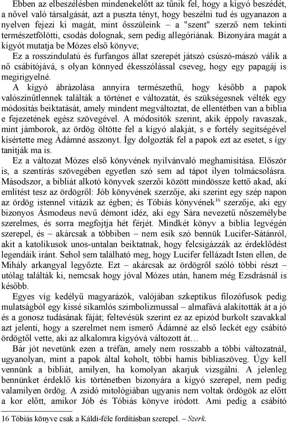 Bizonyára magát a kígyót mutatja be Mózes első könyve; Ez a rosszindulatú és furfangos állat szerepét játszó csúszó-mászó válik a nő csábítójává, s olyan könnyed ékesszólással cseveg, hogy egy