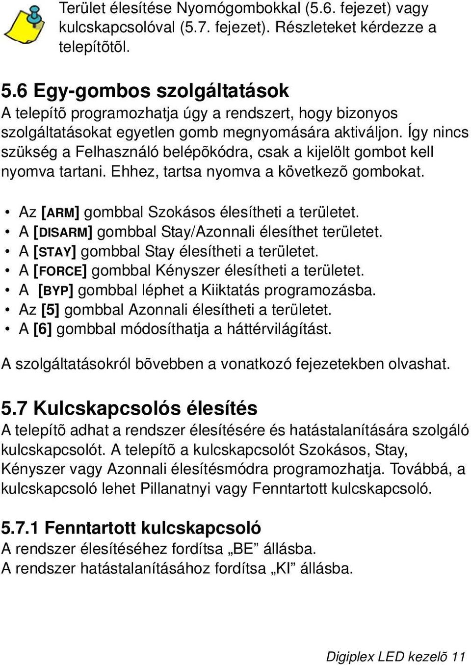 Így nincs szükség a Felhasználó belépõkódra, csak a kijelölt gombot kell nyomva tartani. Ehhez, tartsa nyomva a következõ gombokat. Az [ARM] gombbal Szokásos élesítheti a területet.