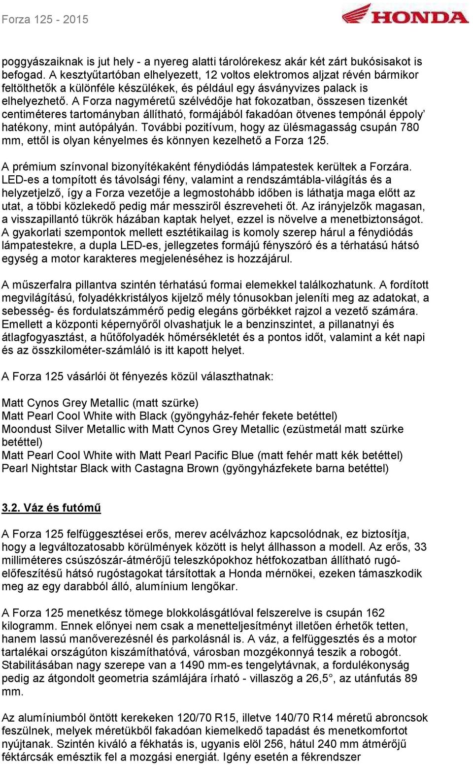 A Forza nagyméretű szélvédője hat fokozatban, összesen tizenkét centiméteres tartományban állítható, formájából fakadóan ötvenes tempónál éppoly hatékony, mint autópályán.