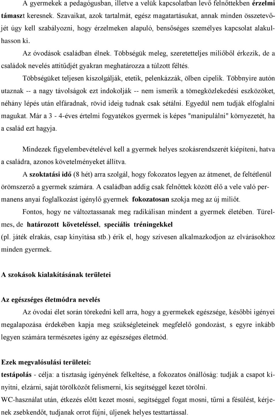 Többségük meleg, szeretetteljes miliőből érkezik, de a családok nevelés attitűdjét gyakran meghatározza a túlzott féltés. Többségüket teljesen kiszolgálják, etetik, pelenkázzák, ölben cipelik.