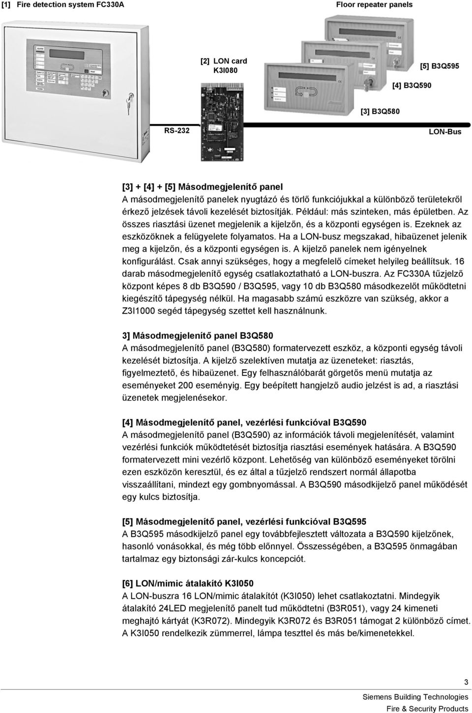 Az összes riasztási üzenet megjelenik a kijelzőn, és a központi egységen is. Ezeknek az eszközöknek a felügyelete folyamatos.