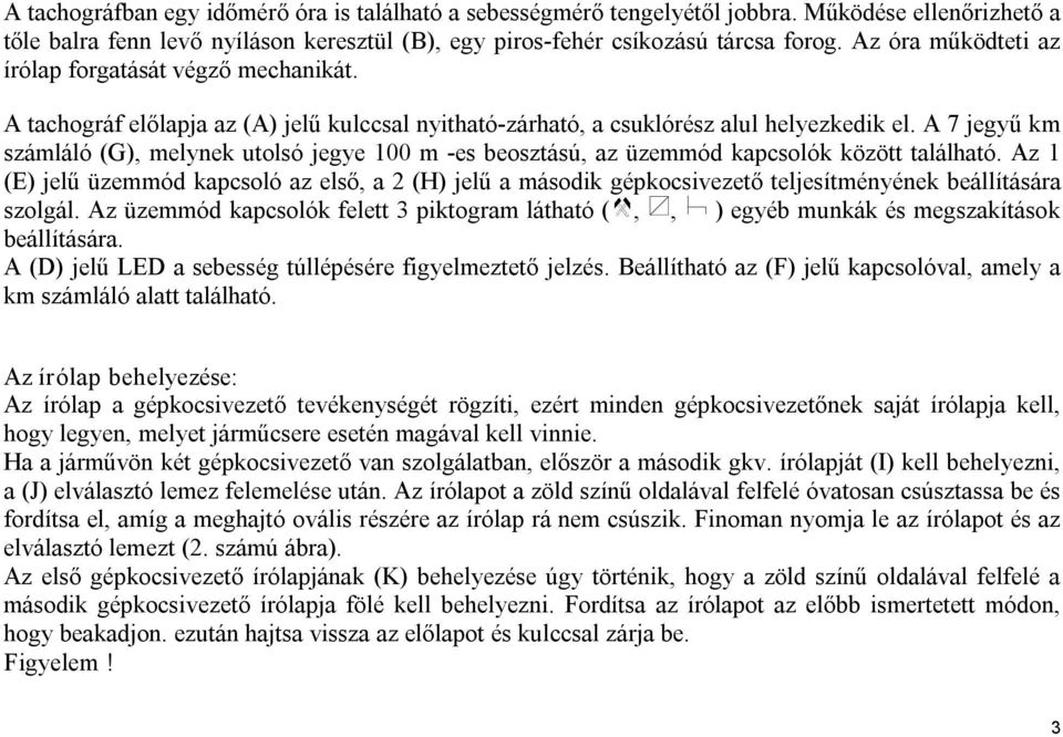 A 7 jegyű km számláló (G), melynek utolsó jegye 100 m es beosztású, az üzemmód kapcsolók között található.