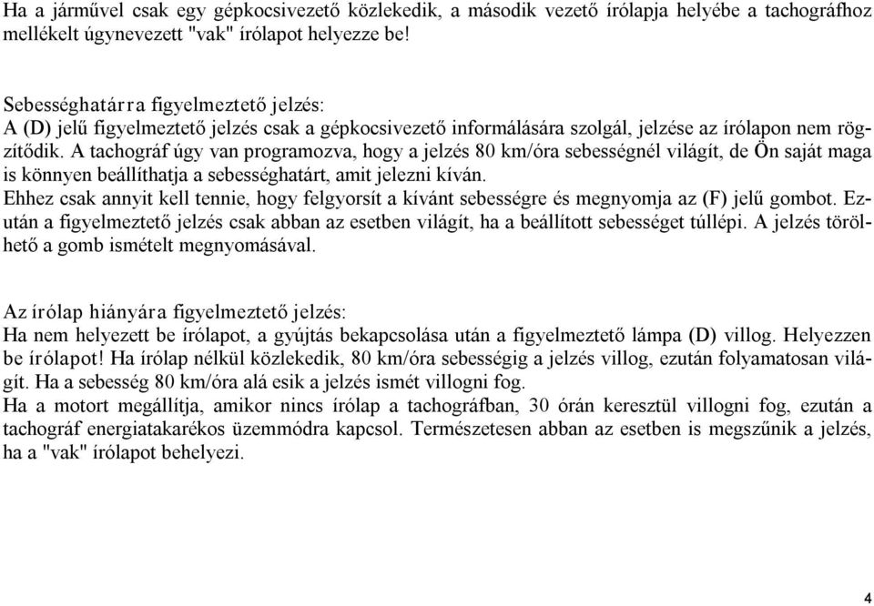 A tachográf úgy van programozva, hogy a jelzés 80 km/óra sebességnél világít, de Ön saját maga is könnyen beállíthatja a sebességhatárt, amit jelezni kíván.