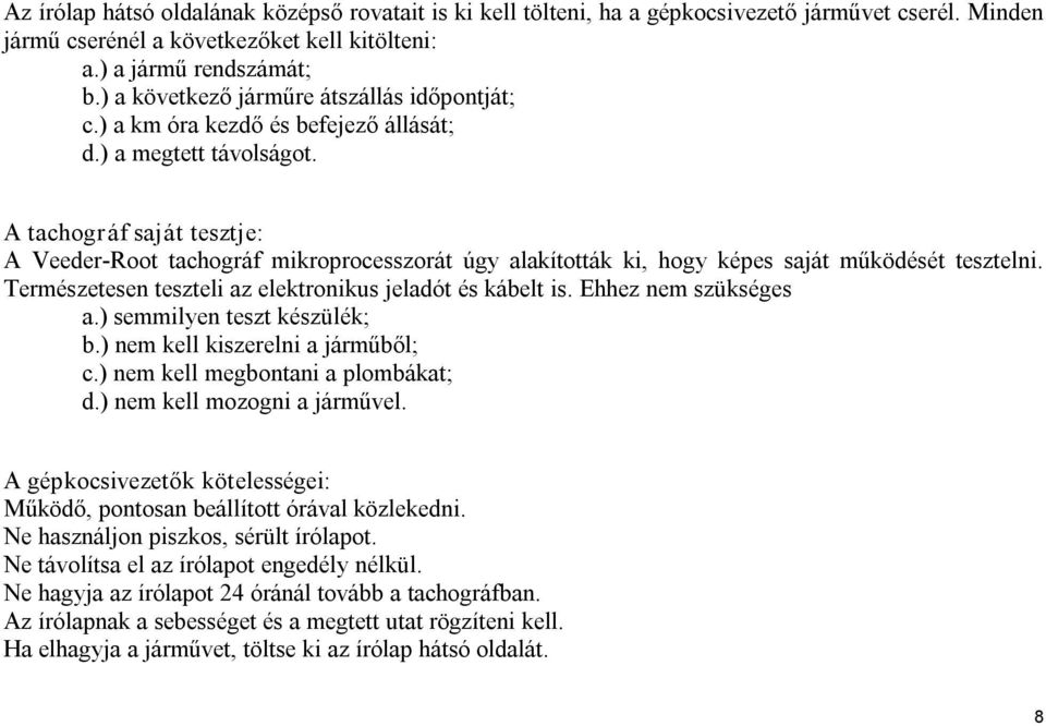 A tachográf saját tesztje: A Veeder Root tachográf mikroprocesszorát úgy alakították ki, hogy képes saját működését tesztelni. Természetesen teszteli az elektronikus jeladót és kábelt is.