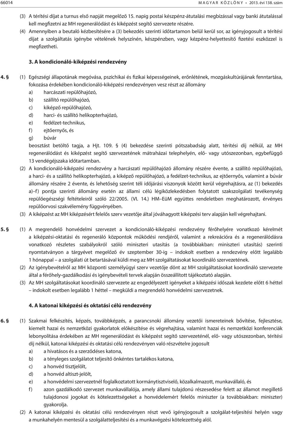 (4) Amennyiben a beutaló kézbesítésére a (3) bekezdés szerinti időtartamon belül kerül sor, az igényjogosult a térítési díjat a szolgáltatás igénybe vételének helyszínén, készpénzben, vagy