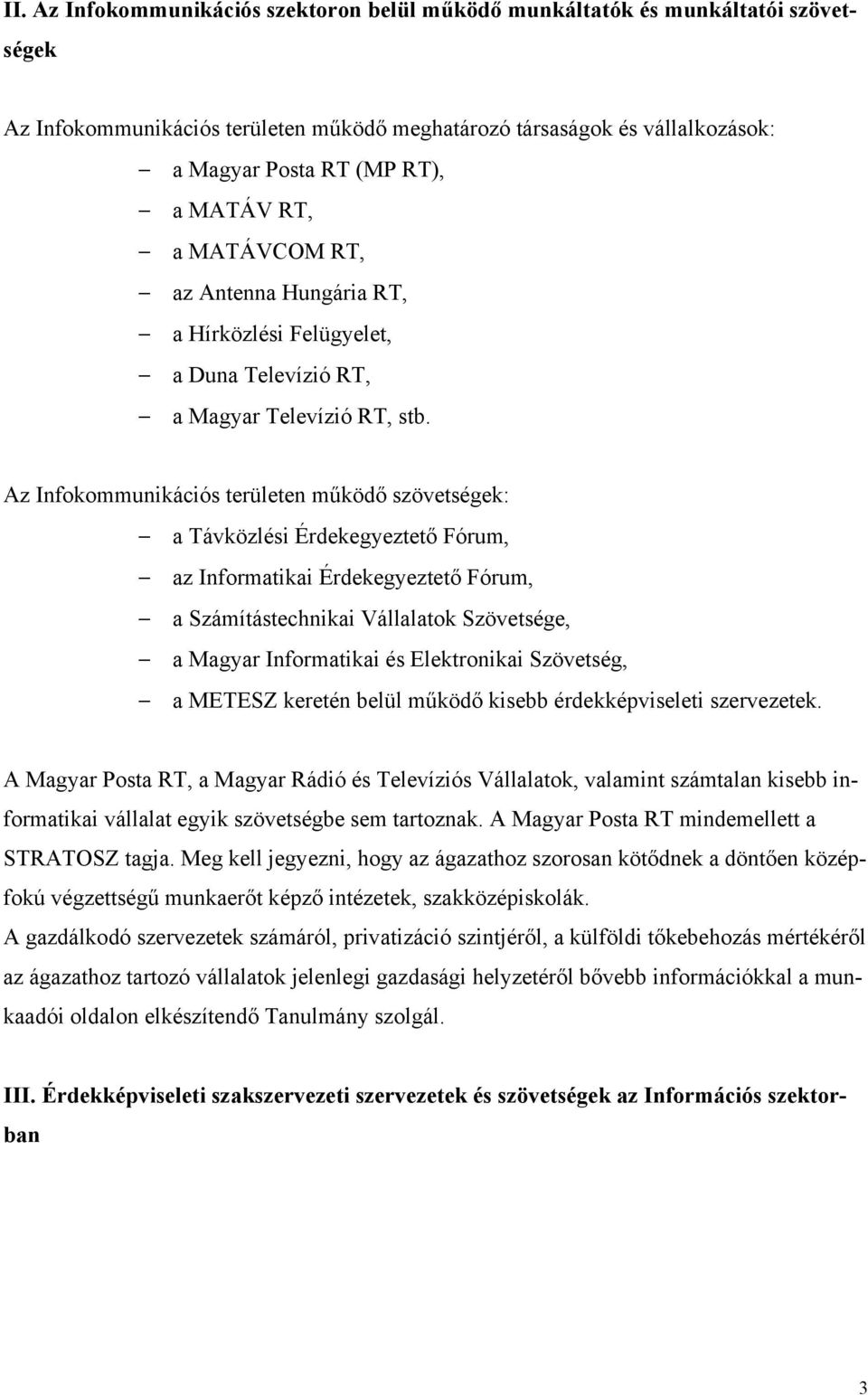 Az Infokommunikációs területen működő szövetségek: a Távközlési Érdekegyeztető Fórum, az Informatikai Érdekegyeztető Fórum, a Számítástechnikai Vállalatok Szövetsége, a Magyar Informatikai és