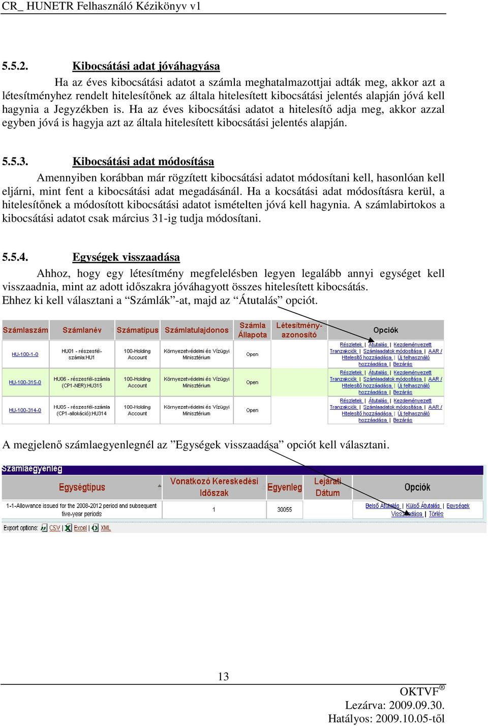 jóvá kell hagynia a Jegyzékben is. Ha az éves kibocsátási adatot a hitelesítő adja meg, akkor azzal egyben jóvá is hagyja azt az általa hitelesített kibocsátási jelentés alapján. 5.5.3.