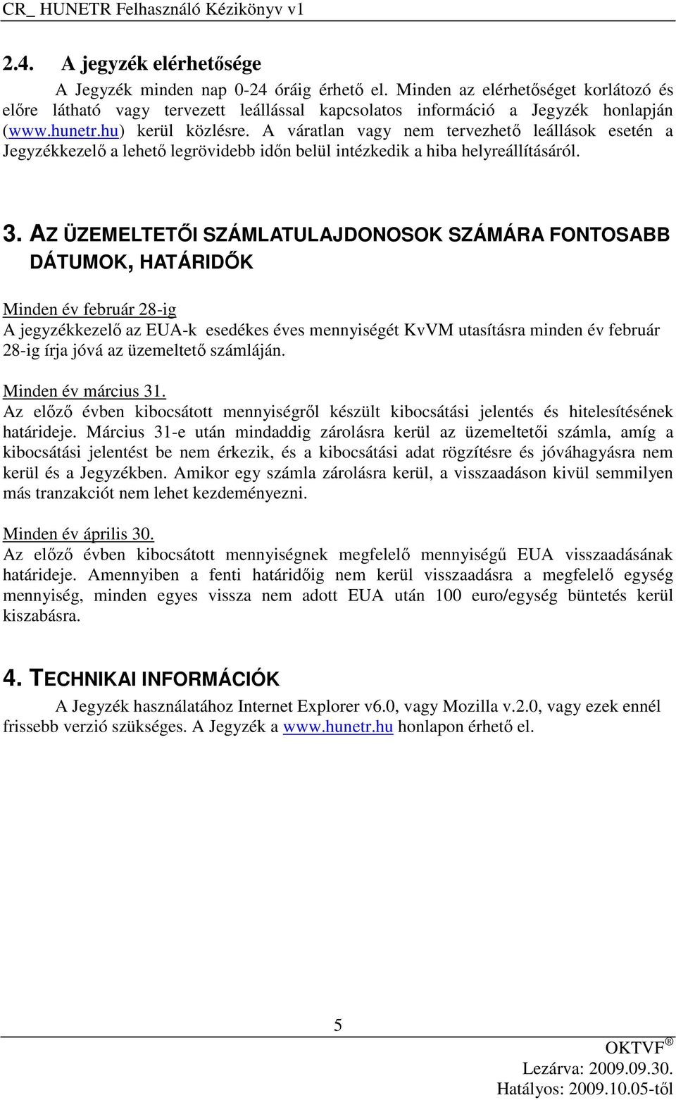 AZ ÜZEMELTETŐI SZÁMLATULAJDONOSOK SZÁMÁRA FONTOSABB DÁTUMOK, HATÁRIDŐK Minden év február 28-ig A jegyzékkezelő az EUA-k esedékes éves mennyiségét KvVM utasításra minden év február 28-ig írja jóvá az