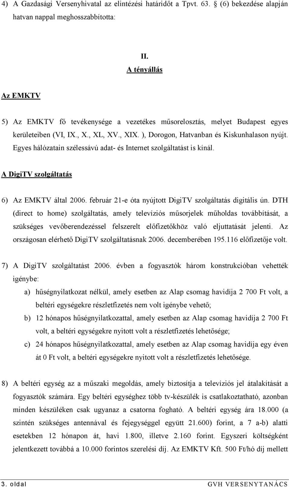 Egyes hálózatain szélessávú adat- és Internet szolgáltatást is kínál. A DigiTV szolgáltatás 6) Az EMKTV által 2006. február 21-e óta nyújtott DigiTV szolgáltatás digitális ún.