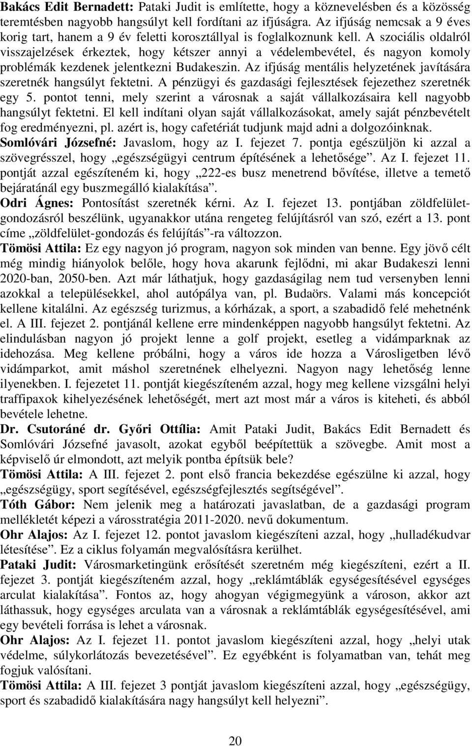 A szociális oldalról visszajelzések érkeztek, hogy kétszer annyi a védelembevétel, és nagyon komoly problémák kezdenek jelentkezni Budakeszin.