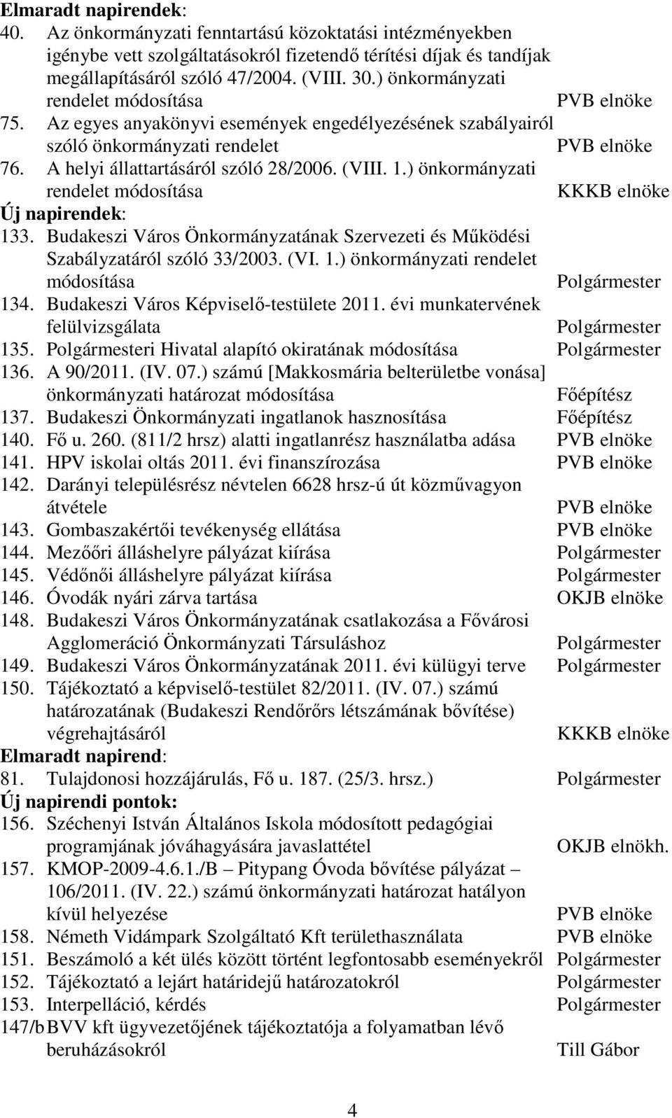 1.) önkormányzati rendelet módosítása KKKB elnöke Új napirendek: 133. Budakeszi Város Önkormányzatának Szervezeti és Mőködési Szabályzatáról szóló 33/2003. (VI. 1.) önkormányzati rendelet módosítása Polgármester 134.