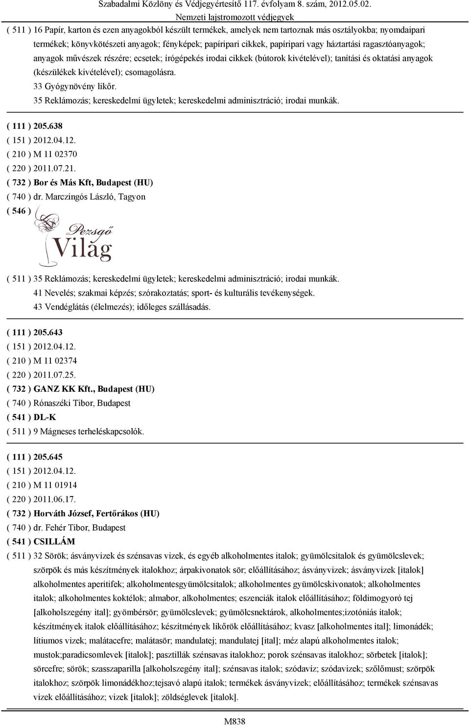 33 Gyógynövény likőr. 35 Reklámozás; kereskedelmi ügyletek; kereskedelmi adminisztráció; irodai munkák. ( 111 ) 205.638 ( 151 ) 2012.04.12. ( 210 ) M 11 02370 ( 220 ) 2011.07.21. ( 732 ) Bor és Más Kft, Budapest (HU) ( 740 ) dr.