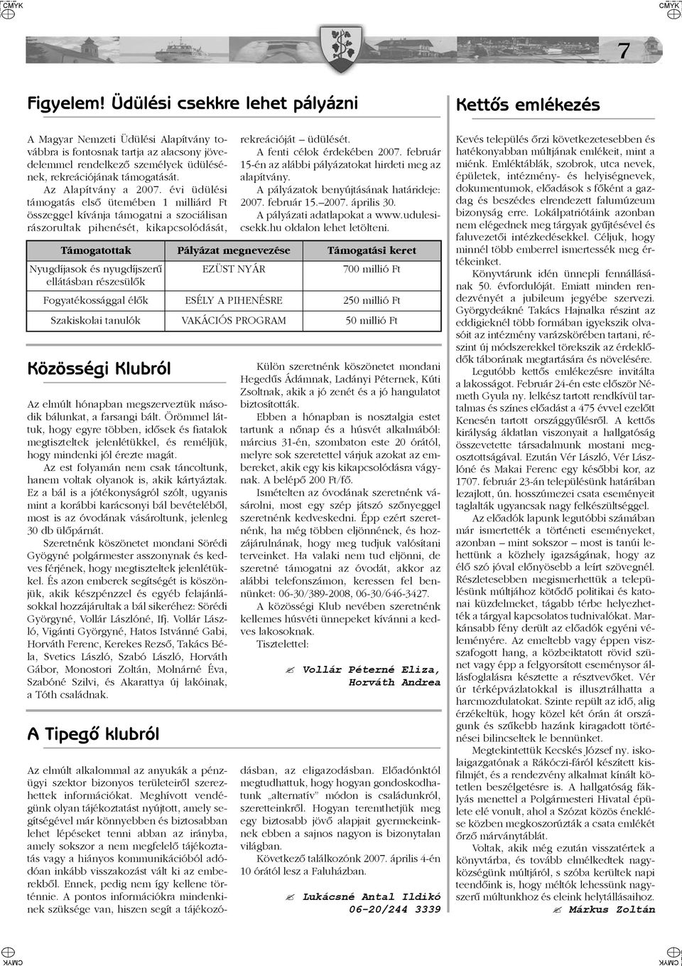 Az Alapítvány a 2007. évi üdülési támogatás elsõ ütemében 1 milliárd Ft összeggel kívánja támogatni a szociálisan rászorultak pihenését, kikapcsolódását, rekreációját üdülését.