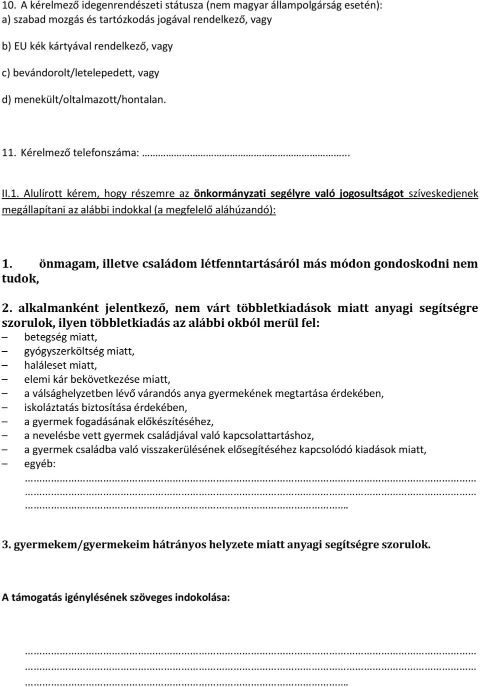 . Kérelmező telefonszáma:... II.1. Alulírott kérem, hogy részemre az önkormányzati segélyre való jogosultságot szíveskedjenek megállapítani az alábbi indokkal (a megfelelő aláhúzandó): 1.