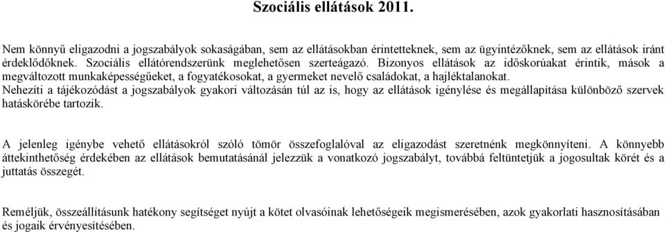 Bizonyos ellátások az időskorúakat érintik, mások a megváltozott munkaképességűeket, a fogyatékosokat, a gyermeket nevelő családokat, a hajléktalanokat.