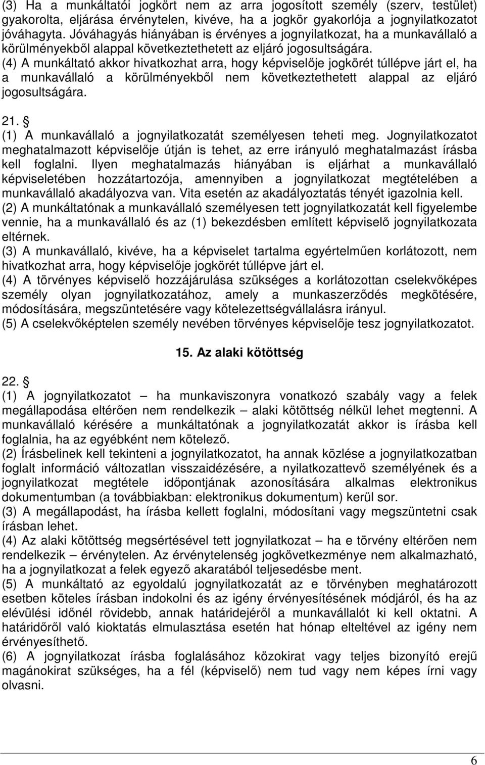 (4) A munkáltató akkor hivatkozhat arra, hogy képviselője jogkörét túllépve járt el, ha a munkavállaló a körülményekből nem következtethetett alappal az eljáró jogosultságára. 21.