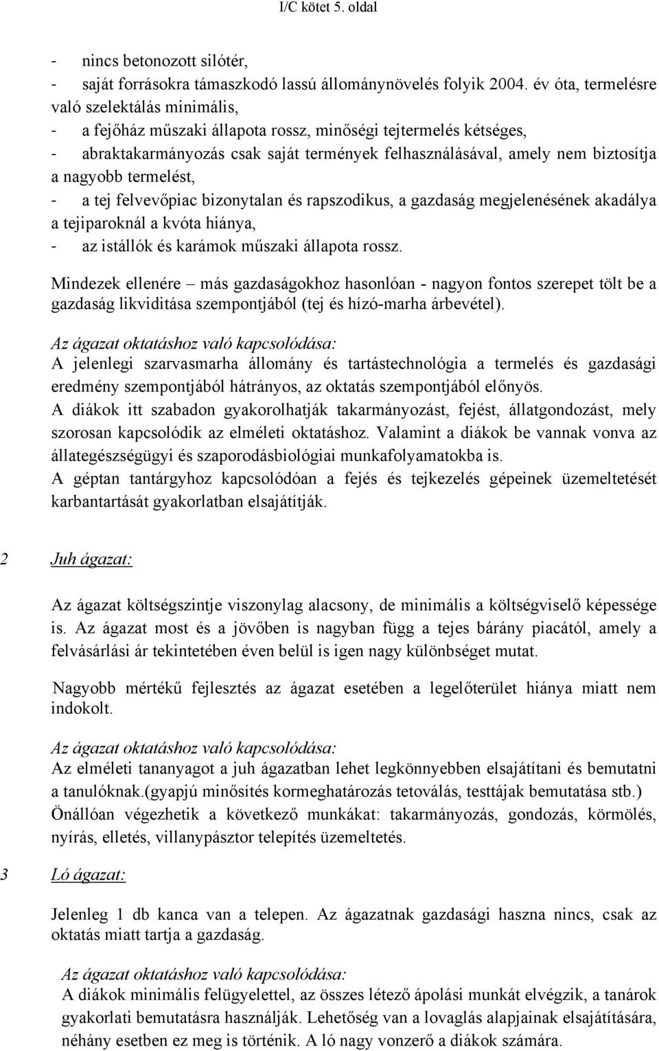 nagyobb termelést, a tej felvevőpiac bizonytalan és rapszodikus, a gazdaság megjelenésének akadálya a tejiparoknál a kvóta hiánya, az istállók és karámok műszaki állapota rossz.