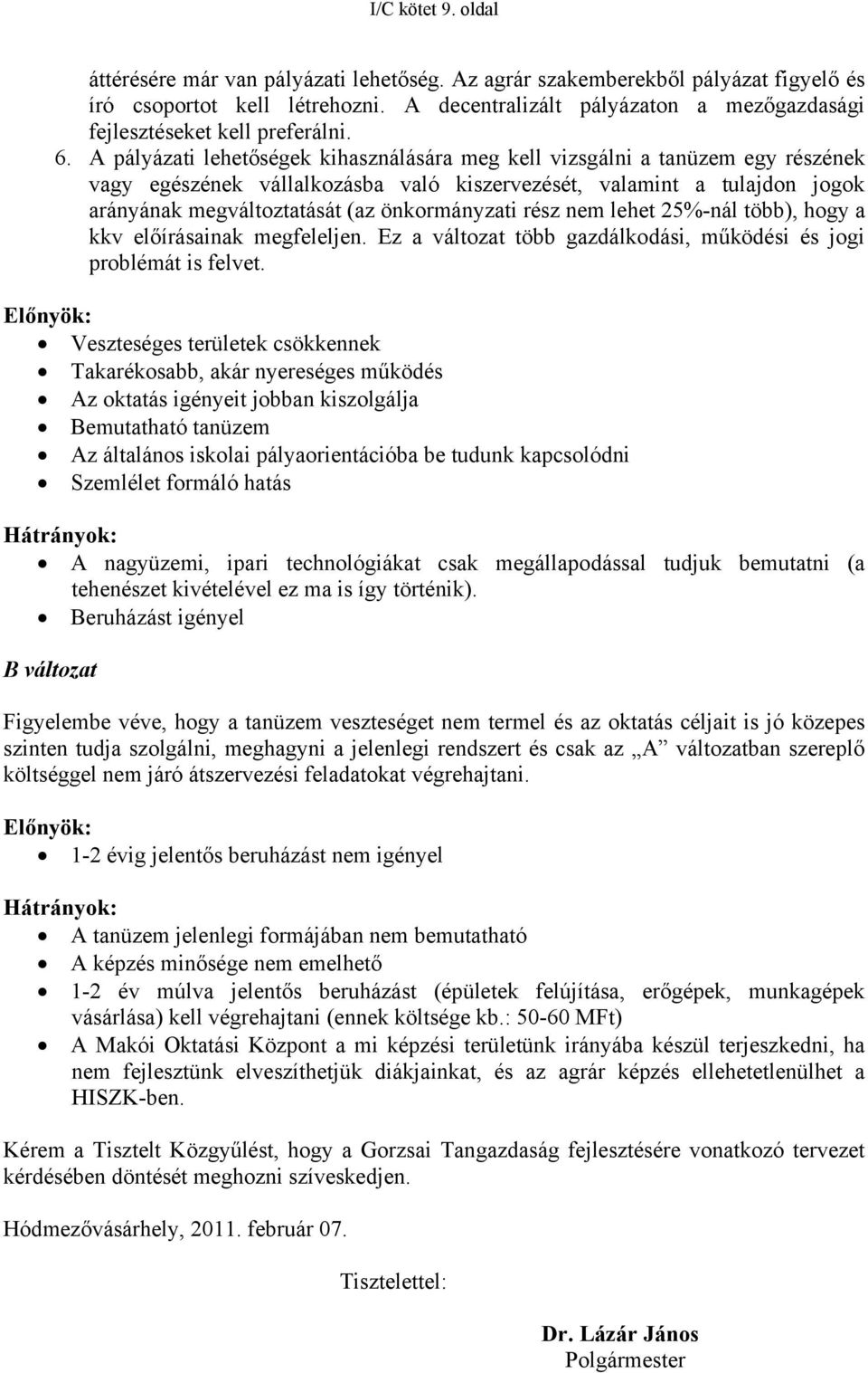 A pályázati lehetőségek kihasználására meg kell vizsgálni a tanüzem egy részének vagy egészének vállalkozásba való kiszervezését, valamint a tulajdon jogok arányának megváltoztatását (az