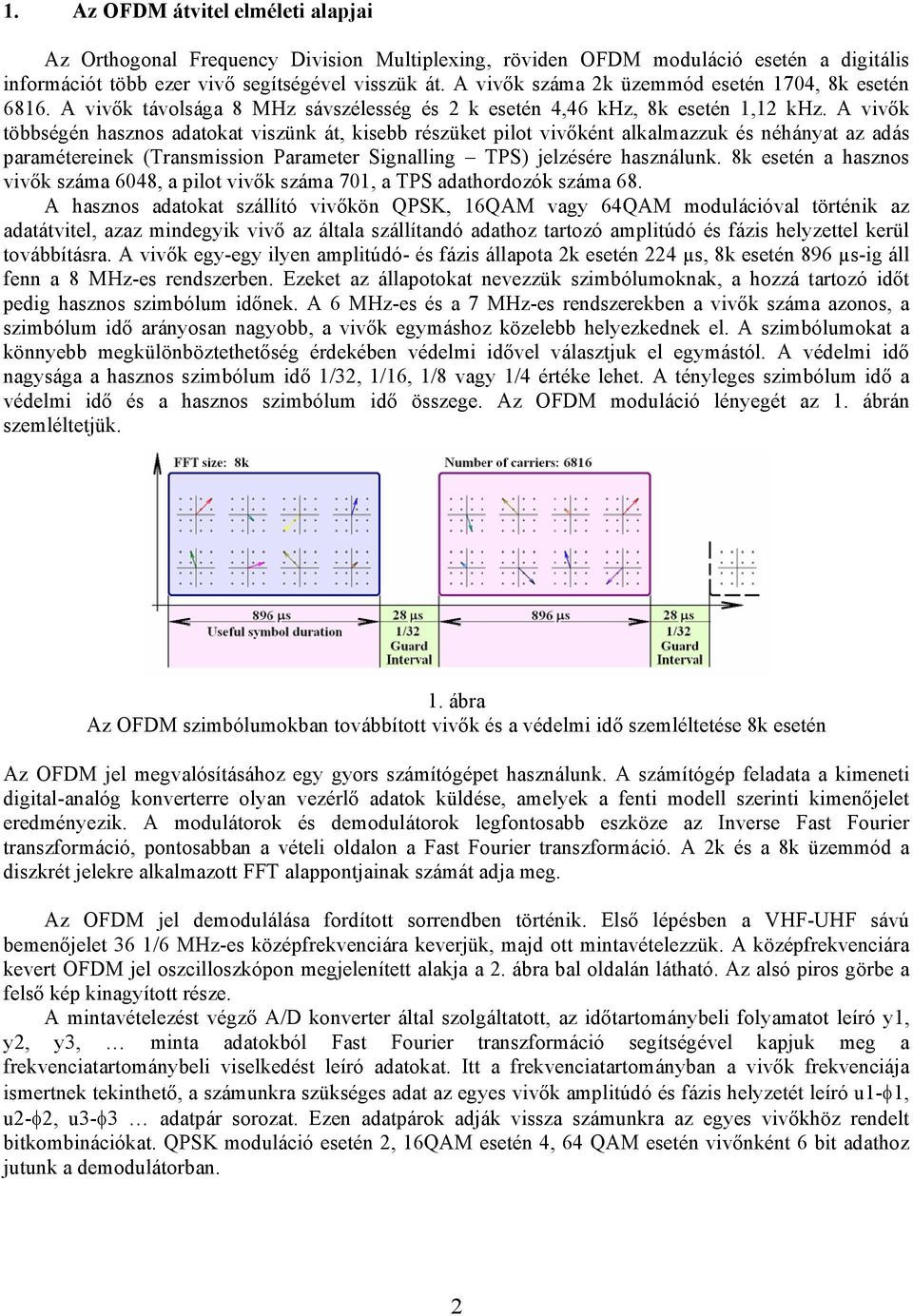 A vivők többségén hasznos adatokat viszünk át, kisebb részüket pilot vivőként alkalmazzuk és néhányat az adás paramétereinek (Transmission Parameter Signalling TPS) jelzésére használunk.