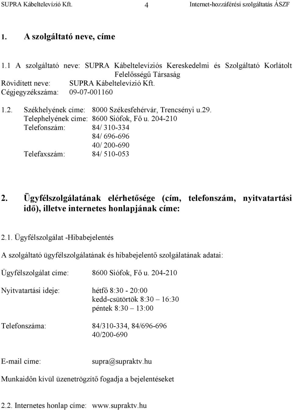 204-210 Telefonszám: 84/ 310-334 84/ 696-696 40/ 200-690 Telefaxszám: 84/ 510-053 2. Ügyfélszolgálatának elérhetősége (cím, telefonszám, nyitvatartási idő), illetve internetes honlapjának címe: 2.1. Ügyfélszolgálat -Hibabejelentés A szolgáltató ügyfélszolgálatának és hibabejelentő szolgálatának adatai: Ügyfélszolgálat címe: 8600 Siófok, Fő u.