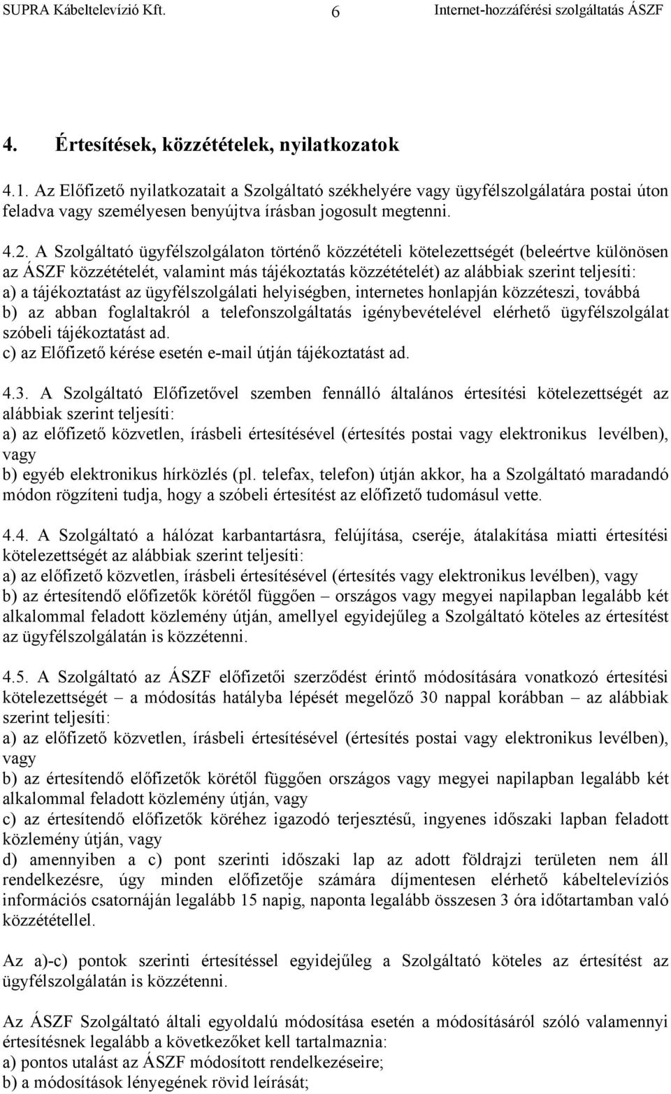 A Szolgáltató ügyfélszolgálaton történő közzétételi kötelezettségét (beleértve különösen az ÁSZF közzétételét, valamint más tájékoztatás közzétételét) az alábbiak szerint teljesíti: a) a