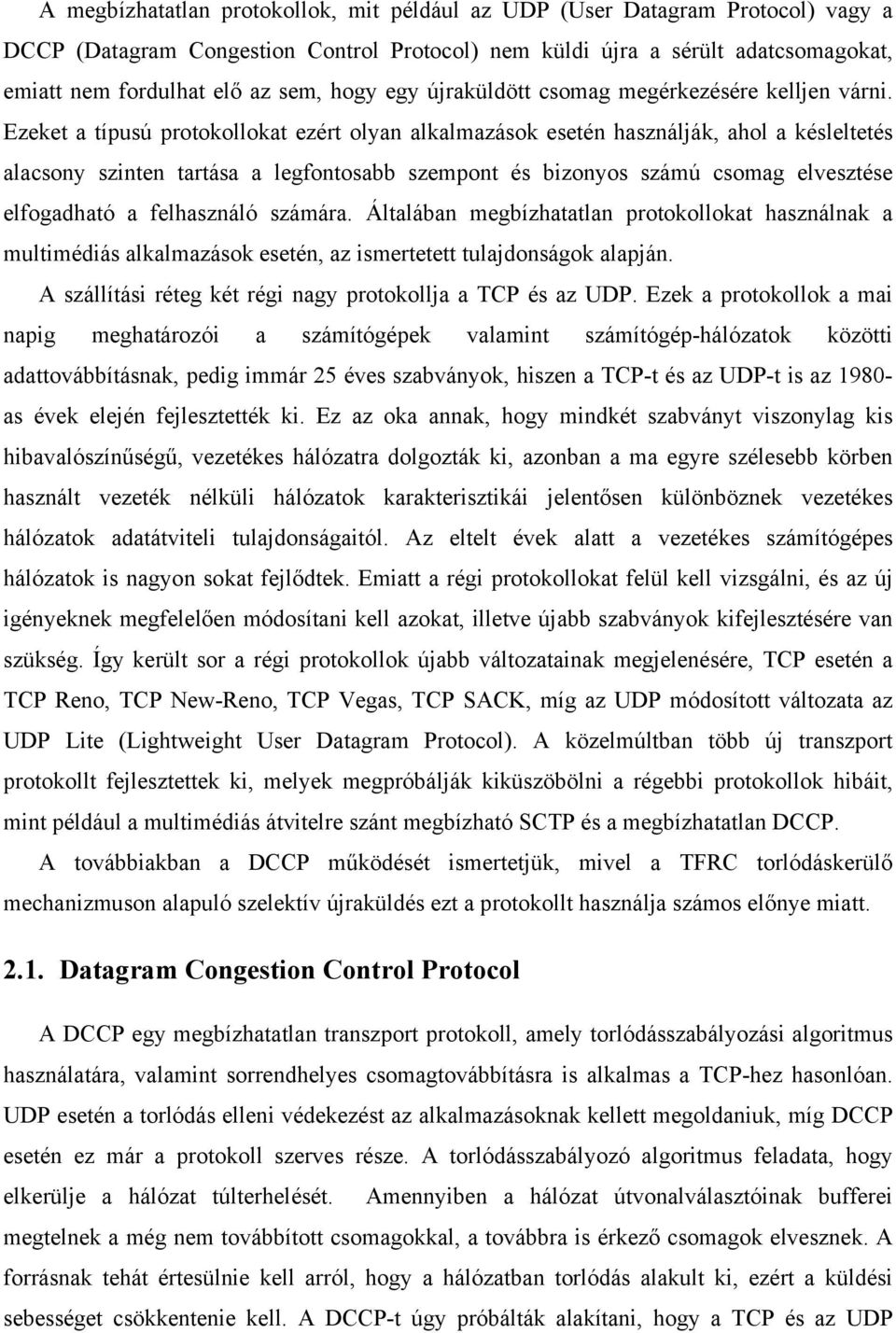 Ezeket a típusú protokollokat ezért olyan alkalmazások esetén használják, ahol a késleltetés alacsony szinten tartása a legfontosabb szempont és bizonyos számú csomag elvesztése elfogadható a