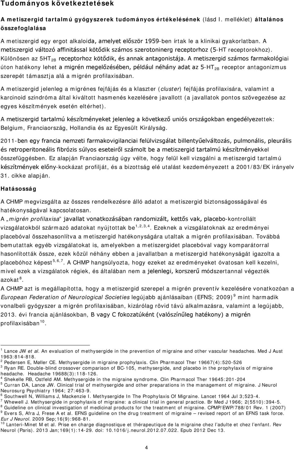 A metiszergid változó affinitással kötődik számos szerotoninerg receptorhoz (5-HT receptorokhoz). Különösen az 5HT 2B receptorhoz kötődik, és annak antagonistája.