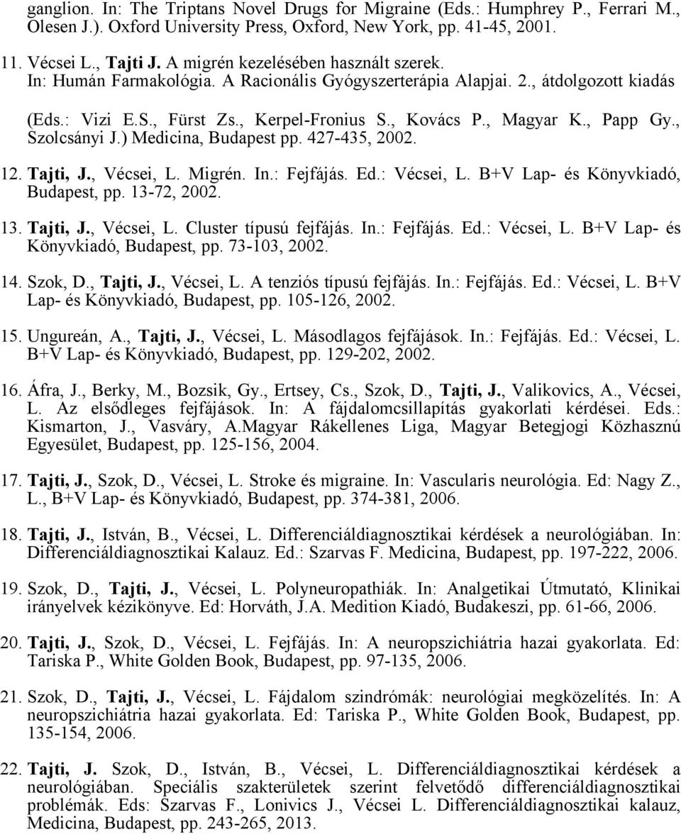 , Papp Gy., Szolcsányi J.) Medicina, Budapest pp. 427-435, 2002. 12. Tajti, J., Vécsei, L. Migrén. In.: Fejfájás. Ed.: Vécsei, L. B+V Lap- és Könyvkiadó, Budapest, pp. 13-72, 2002. 13. Tajti, J., Vécsei, L. Cluster típusú fejfájás.