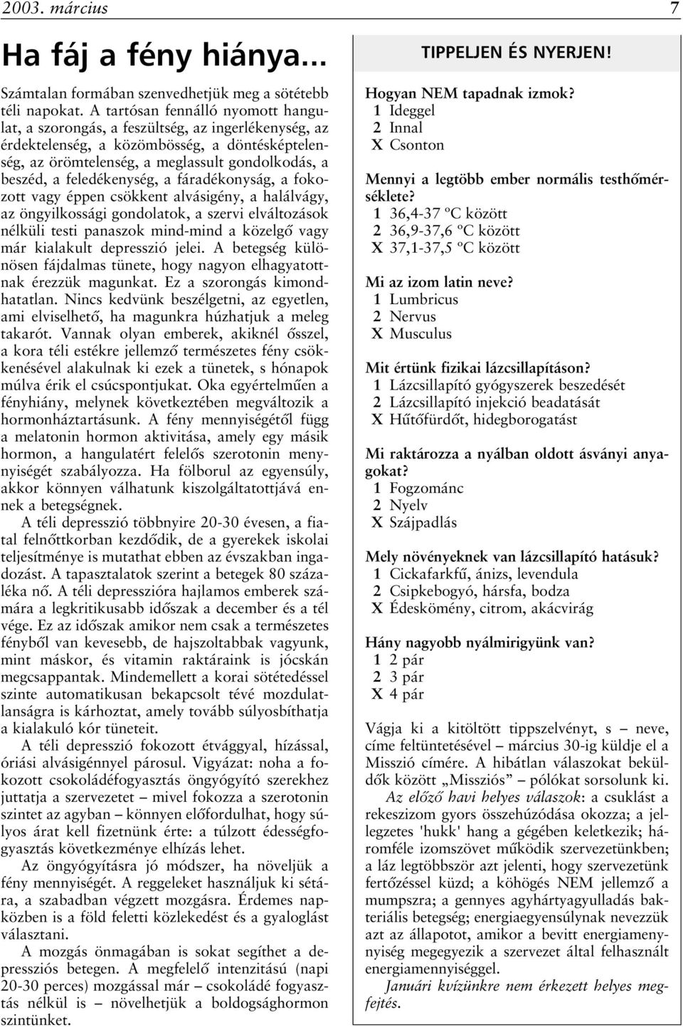 feledékenység, a fáradékonyság, a fokozott vagy éppen csökkent alvásigény, a halálvágy, az öngyilkossági gondolatok, a szervi elváltozások nélküli testi panaszok mind-mind a közelgõ vagy már