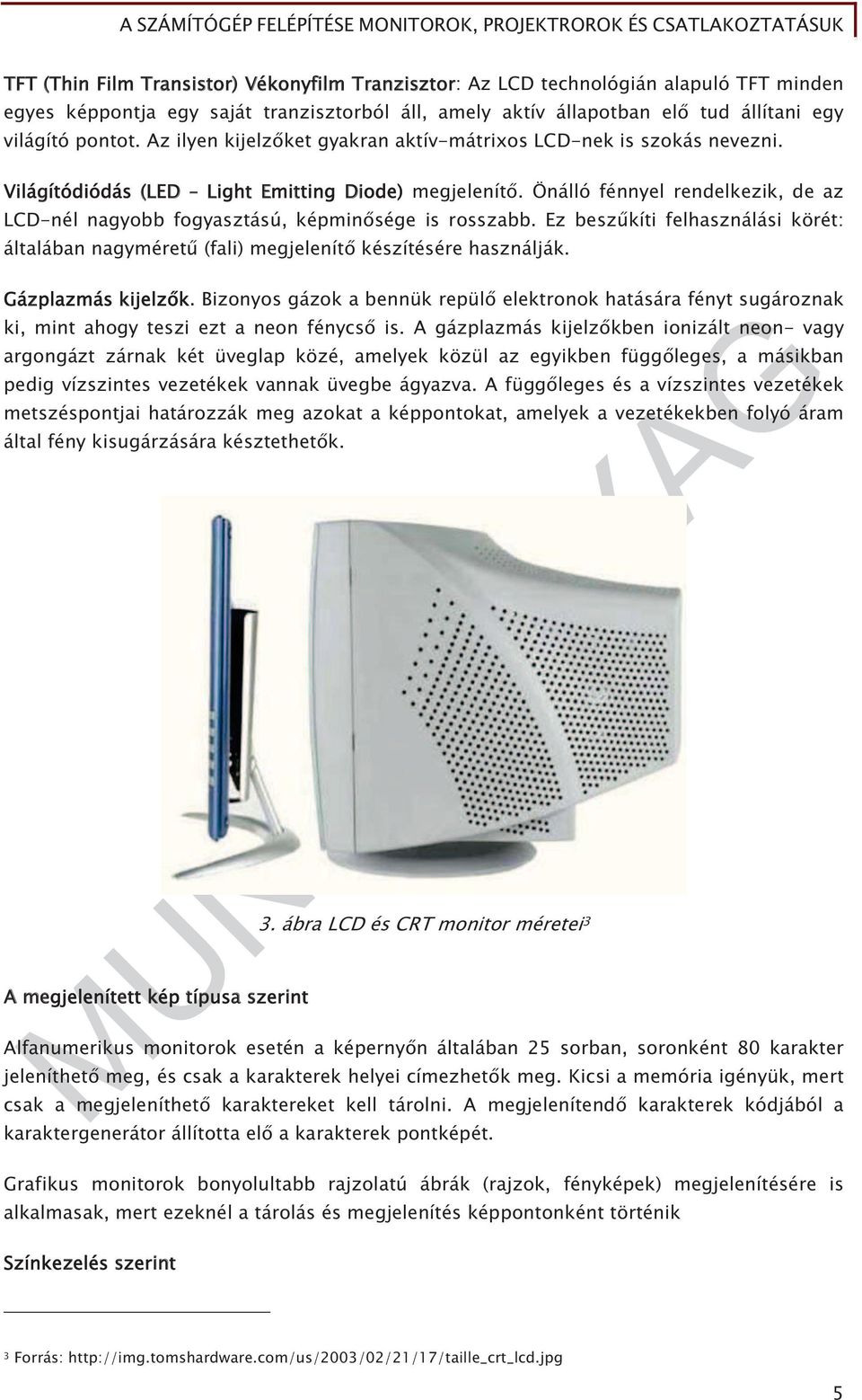 Önálló fénnyel rendelkezik, de az LCD-nél nagyobb fogyasztású, képmin sége is rosszabb. Ez besz kíti felhasználási körét: általában nagyméret (fali) megjelenít készítésére használják.