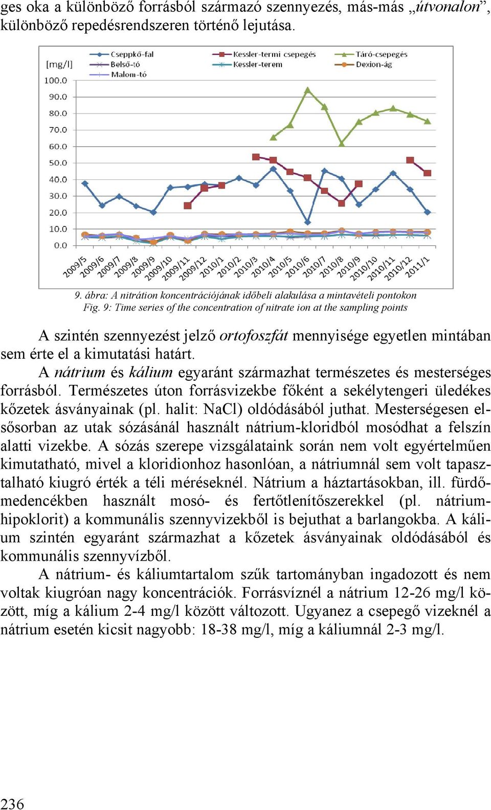 A nátrium és kálium egyaránt származhat természetes és mesterséges forrásból. Természetes úton forrásvizekbe főként a sekélytengeri üledékes kőzetek ásványainak (pl. halit: NaCl) oldódásából juthat.