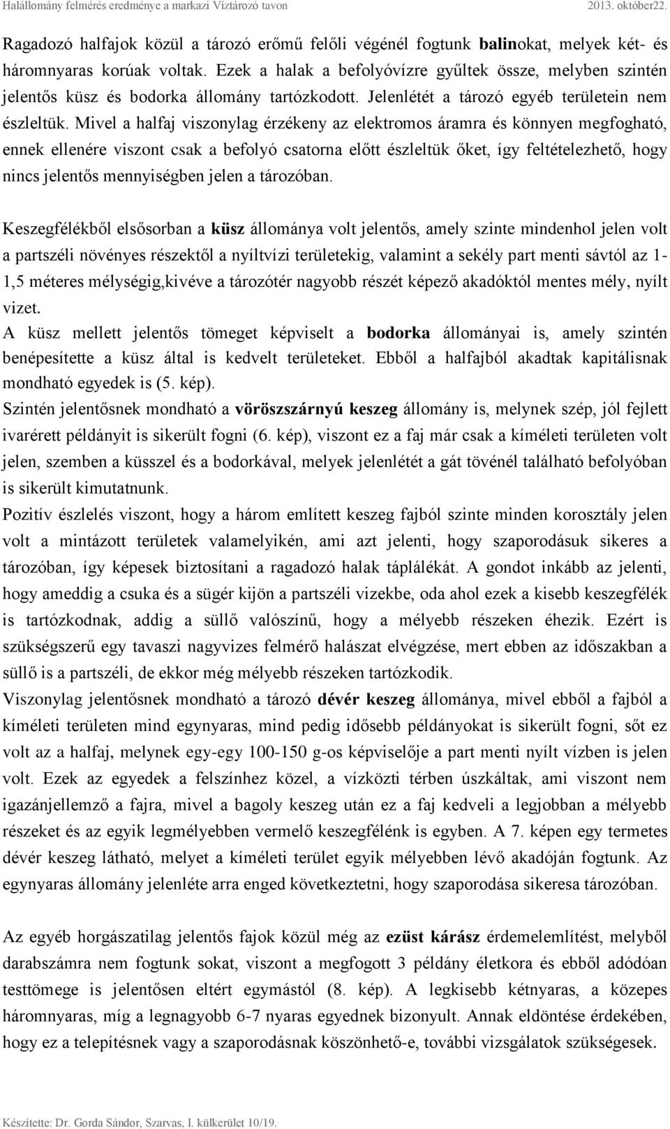 Mivel a halfaj viszonylag érzékeny az elektromos áramra és könnyen megfogható, ennek ellenére viszont csak a befolyó csatorna előtt észleltük őket, így feltételezhető, hogy nincs jelentős