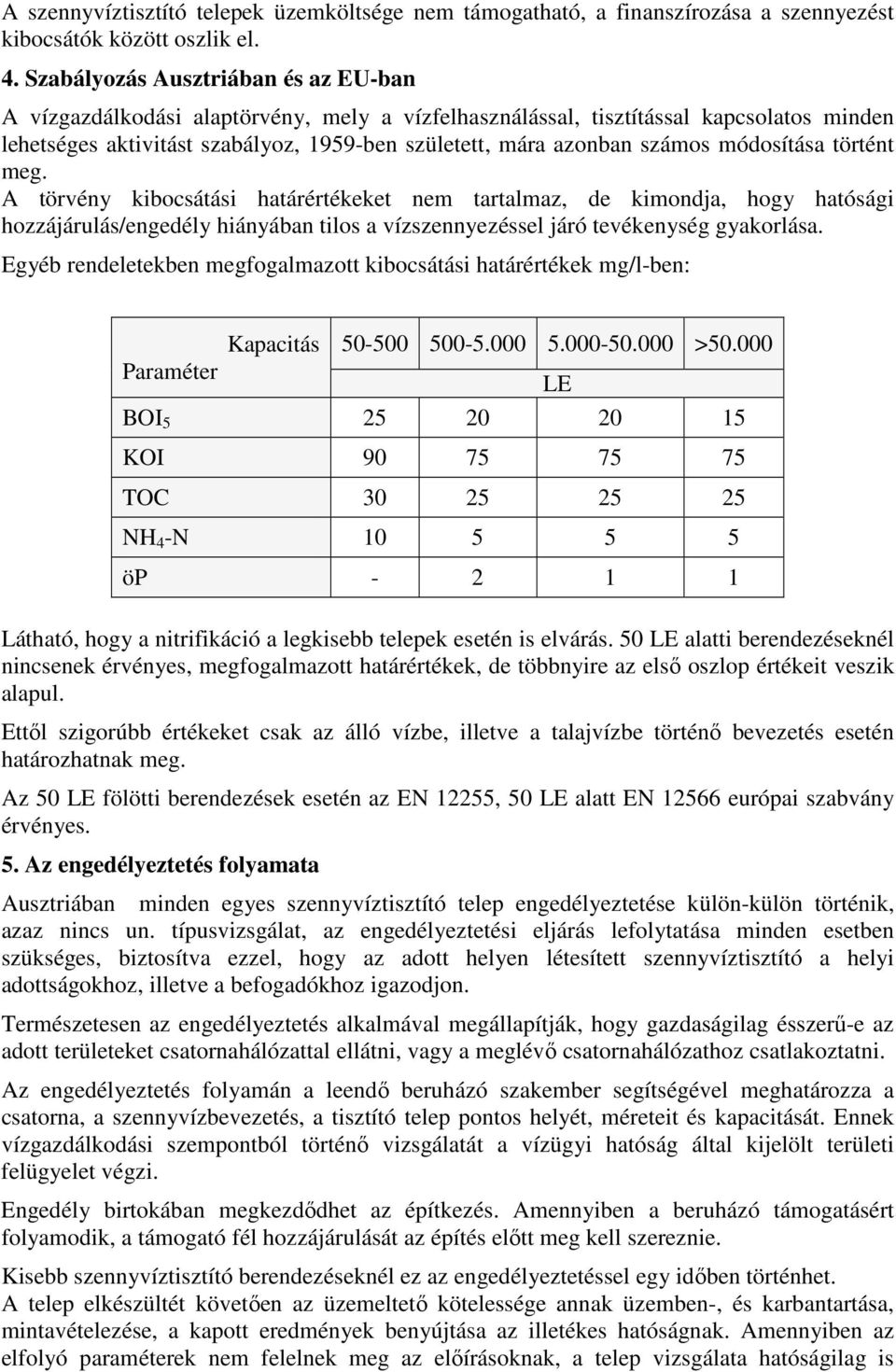 módosítása történt meg. A törvény kibocsátási határértékeket nem tartalmaz, de kimondja, hogy hatósági hozzájárulás/engedély hiányában tilos a vízszennyezéssel járó tevékenység gyakorlása.