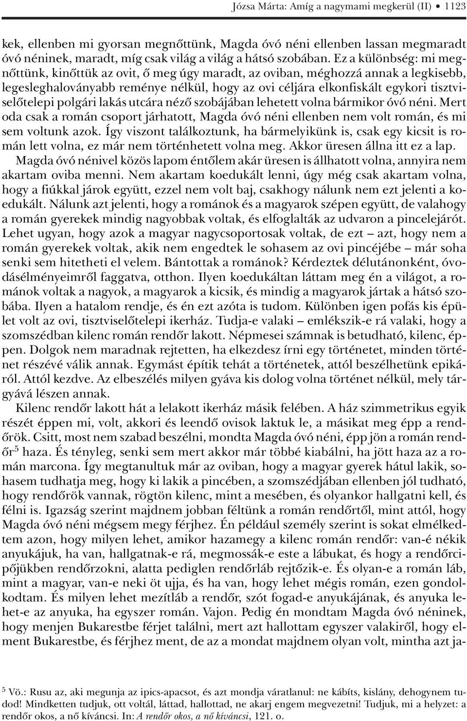 tisztviselôtelepi polgári lakás utcára nézô szobájában lehetett volna bármikor óvó néni. Mert oda csak a román csoport járhatott, Magda óvó néni ellenben nem volt román, és mi sem voltunk azok.