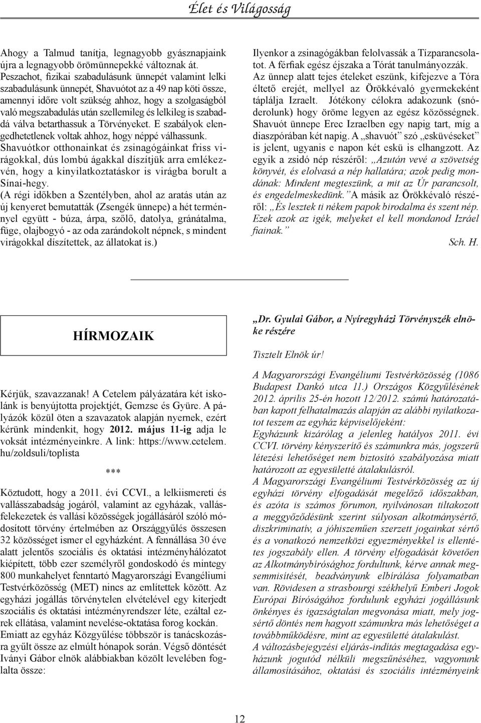 szellemileg és lelkileg is szabaddá válva betarthassuk a Törvényeket. E szabályok elengedhetetlenek voltak ahhoz, hogy néppé válhassunk.