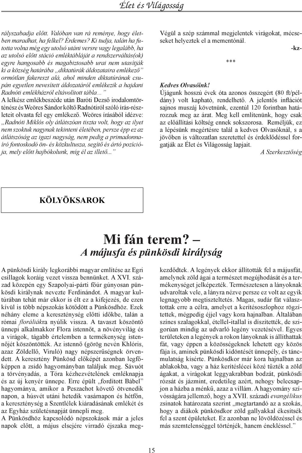 község határába diktatúrák áldozataira emlékező ormótlan fakereszt alá, ahol minden diktatúrának csupán egyetlen nevesített áldozatáról emlékezik a hajdani Radnóti emlékházról eltávolított tábla A