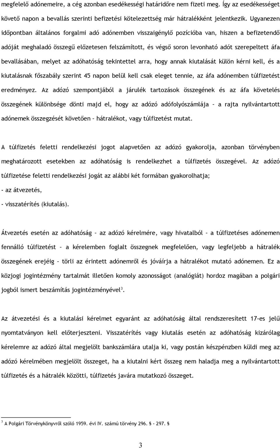 áfa bevallásában, melyet az adóhatóság tekintettel arra, hogy annak kiutalását külön kérni kell, és a kiutalásnak főszabály szerint 45 napon belül kell csak eleget tennie, az áfa adónemben