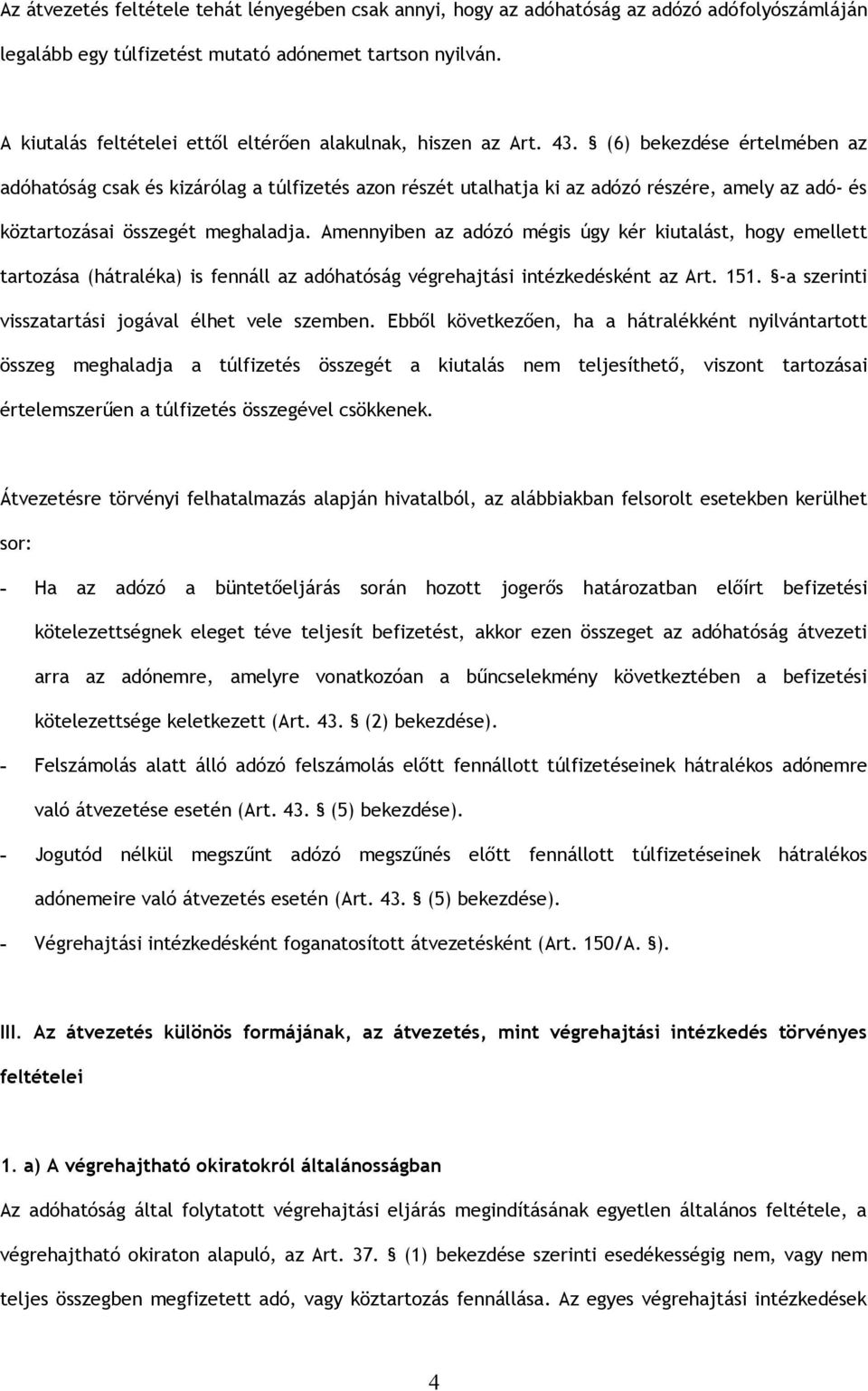 (6) bekezdése értelmében az adóhatóság csak és kizárólag a túlfizetés azon részét utalhatja ki az adózó részére, amely az adó- és köztartozásai összegét meghaladja.