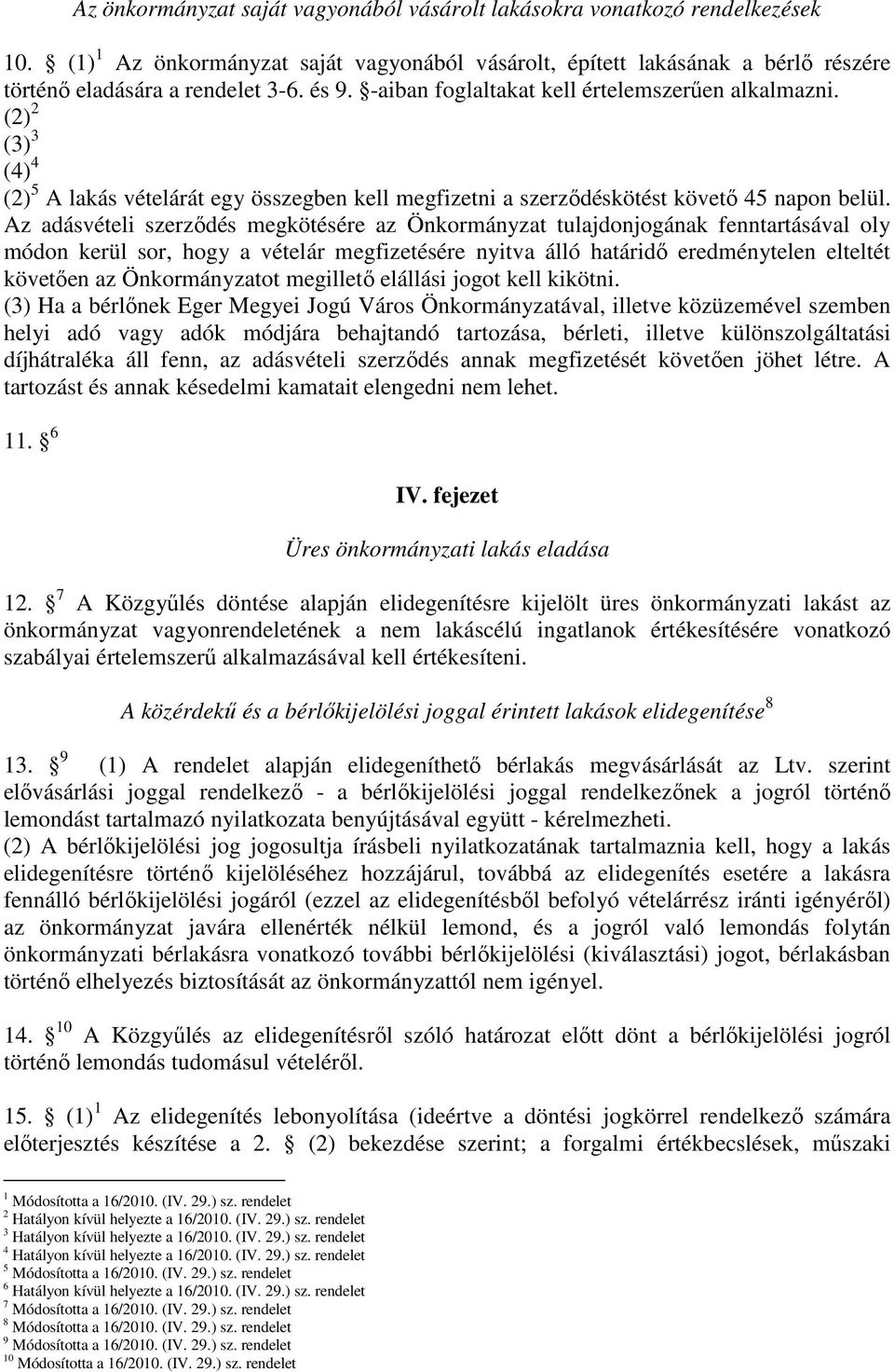 Az adásvételi szerződés megkötésére az Önkormányzat tulajdonjogának fenntartásával oly módon kerül sor, hogy a vételár megfizetésére nyitva álló határidő eredménytelen elteltét követően az