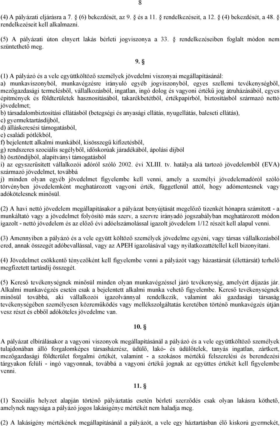 (1) A pályázó és a vele együttköltöző személyek jövedelmi viszonyai megállapításánál: a) munkaviszonyból, munkavégzésre irányuló egyéb jogviszonyból, egyes szellemi tevékenységből, mezőgazdasági