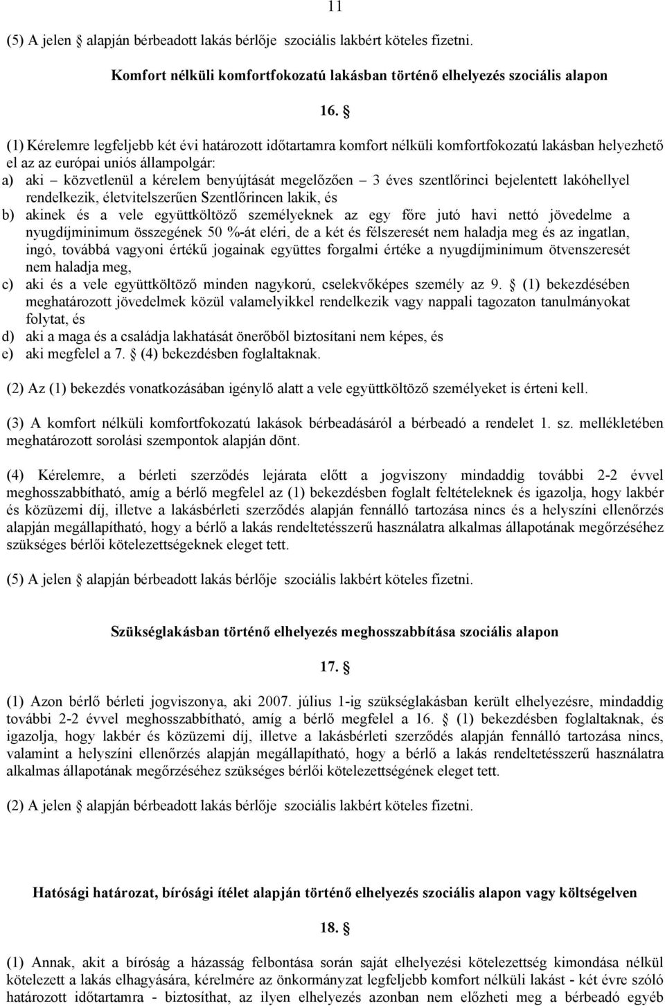 éves szentlőrinci bejelentett lakóhellyel rendelkezik, életvitelszerűen Szentlőrincen lakik, és b) akinek és a vele együttköltöző személyeknek az egy főre jutó havi nettó jövedelme a nyugdíjminimum