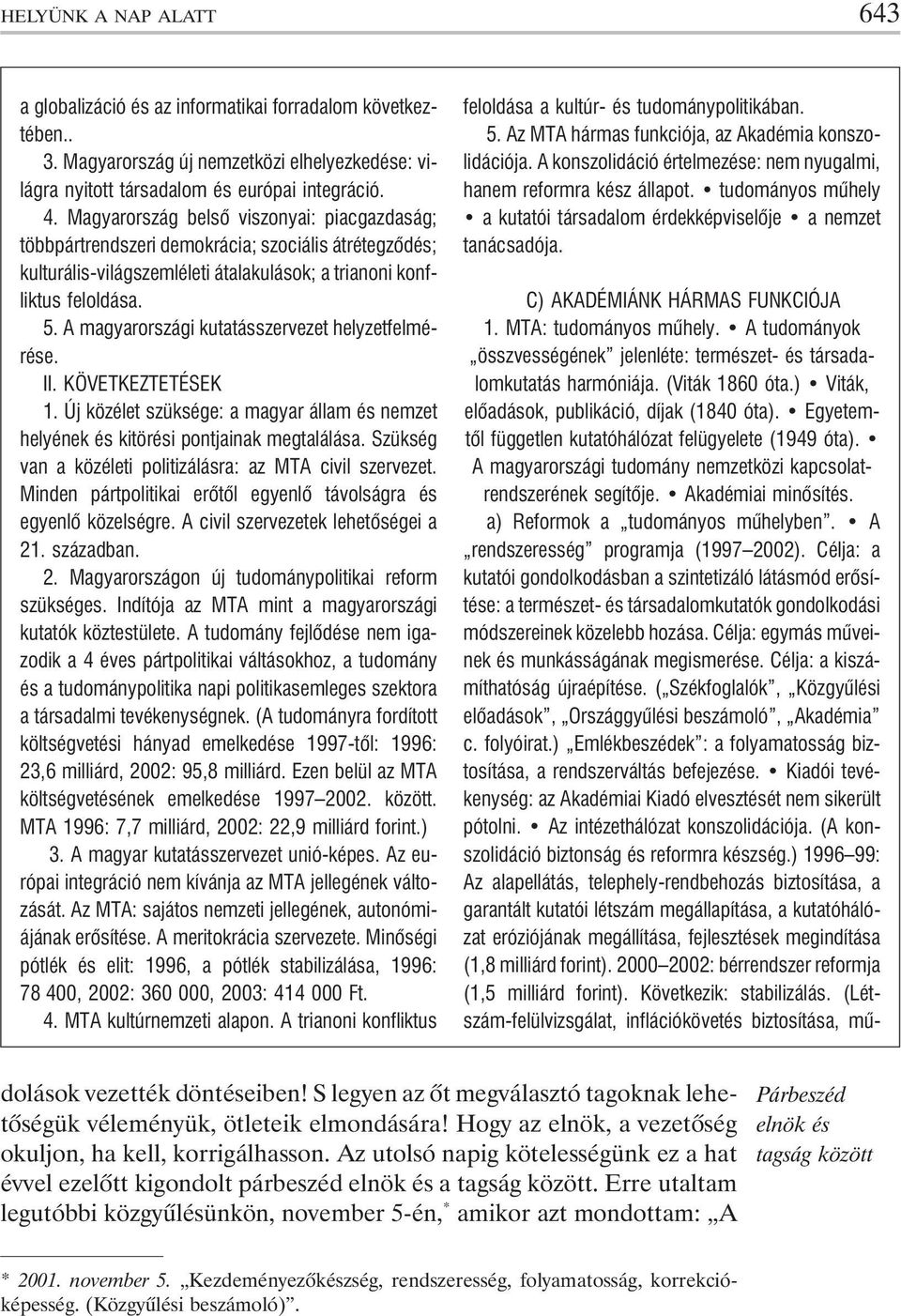 A magyarországi kutatásszervezet helyzetfelmérése. II. KÖVETKEZTETÉSEK 1. Új közélet szüksége: a magyar állam és nemzet helyének és kitörési pontjainak megtalálása.