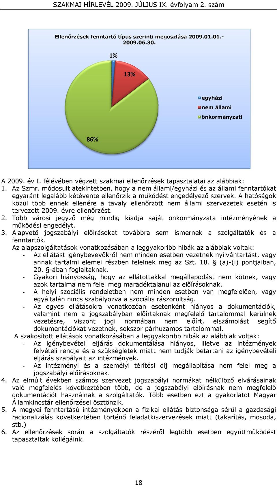 A hatóságok közül több ennek ellenére a tavaly ellenőrzött nem állami szervezetek esetén is tervezett 2009. évre ellenőrzést. 2. Több városi jegyző még mindig kiadja saját önkormányzata intézményének a működési engedélyt.