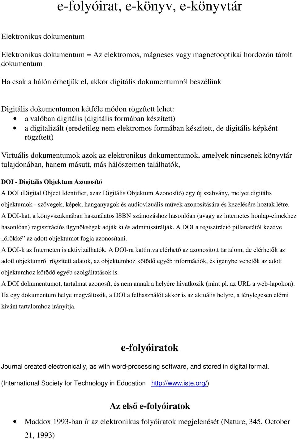 digitális képként rögzített) Virtuális dokumentumok azok az elektronikus dokumentumok, amelyek nincsenek könyvtár tulajdonában, hanem másutt, más hálószemen találhatók, DOI - Digitális Objektum