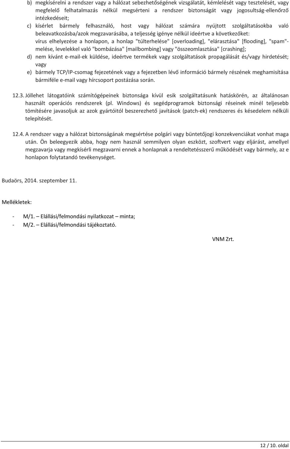 elhelyezése a honlapon, a honlap "túlterhelése" [overloading], "elárasztása" [flooding], "spam"- melése, levelekkel való "bombázása" [mailbombing] vagy "összeomlasztása" [crashing]; d) nem kívánt